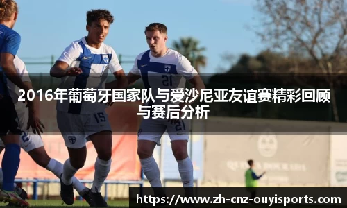 2016年葡萄牙国家队与爱沙尼亚友谊赛精彩回顾与赛后分析